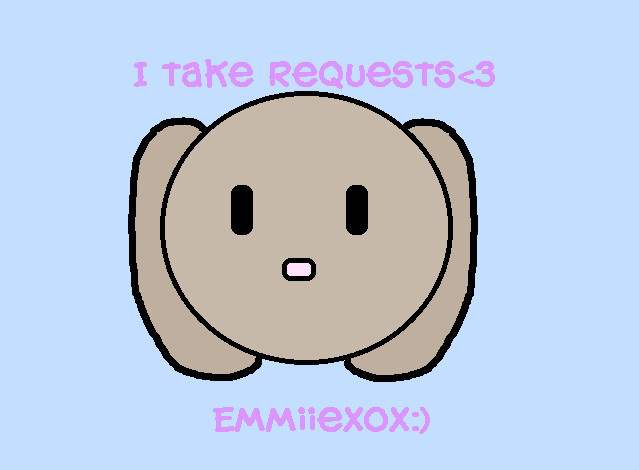 I take requests! by Emmiiexox